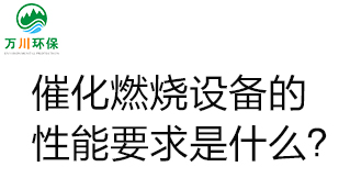  催化燃燒設(shè)備的性能要求是什么？