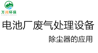 電池廠廢氣處理設(shè)備の除塵器的應用